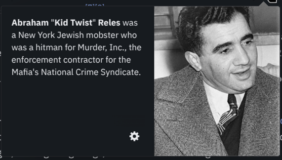 Abraham "Kid Twist" Reles was a New York Jewish mobster who was a hitman for Murder, Inc., the enforcement contractor for the Mafia's National Crime Syndicate.