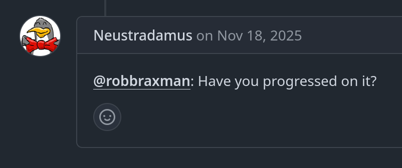 GitHub user "Neustradamus", tagging Rob Braxman and asking "Have you progressed on this?" in a comment posted on November 18th, 2025 GitHub user "Neustradamus", tagging Rob Braxman and asking "Have you progressed on this?" in a comment posted on November 18th, 2025